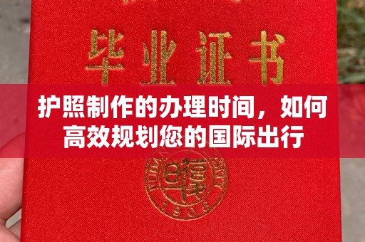 七星关护照制作的办理时间，如何高效规划您的国际出行